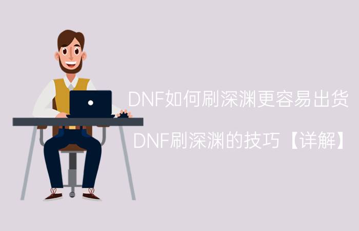 DNF如何刷深渊更容易出货 DNF刷深渊的技巧【详解】